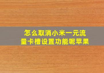 怎么取消小米一元流量卡槽设置功能呢苹果