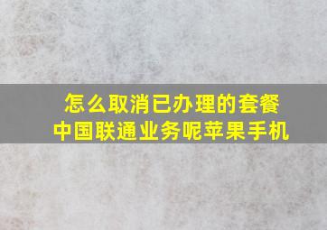 怎么取消已办理的套餐中国联通业务呢苹果手机