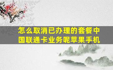 怎么取消已办理的套餐中国联通卡业务呢苹果手机