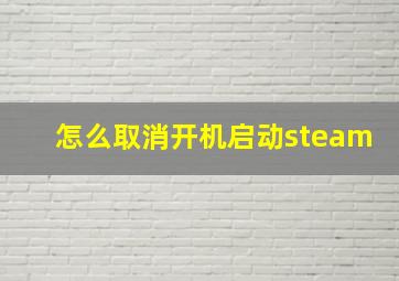 怎么取消开机启动steam