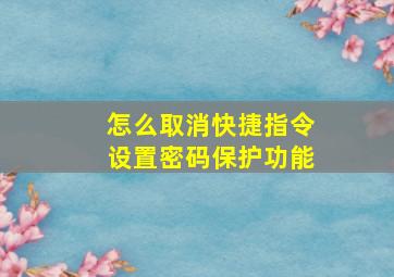 怎么取消快捷指令设置密码保护功能