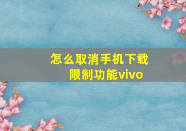 怎么取消手机下载限制功能vivo