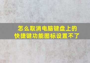 怎么取消电脑键盘上的快捷键功能图标设置不了