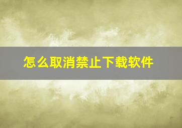 怎么取消禁止下载软件