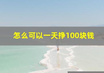 怎么可以一天挣100块钱