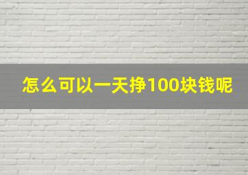 怎么可以一天挣100块钱呢