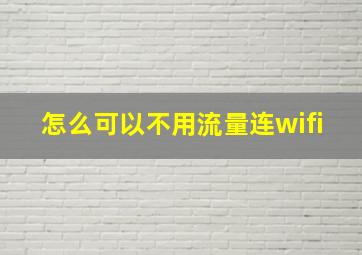 怎么可以不用流量连wifi