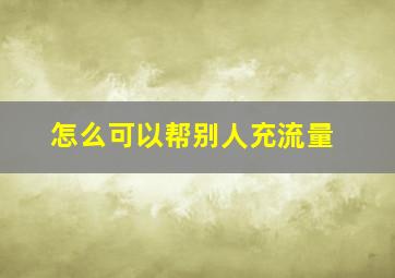 怎么可以帮别人充流量