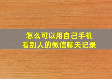 怎么可以用自己手机看别人的微信聊天记录