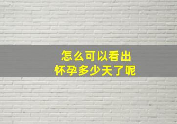 怎么可以看出怀孕多少天了呢