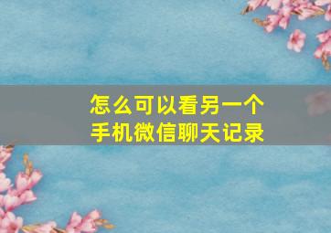 怎么可以看另一个手机微信聊天记录