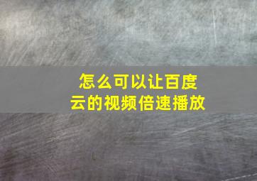 怎么可以让百度云的视频倍速播放