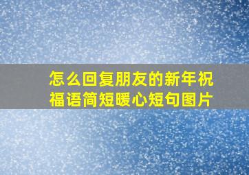 怎么回复朋友的新年祝福语简短暖心短句图片