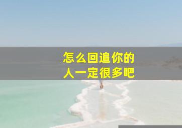 怎么回追你的人一定很多吧