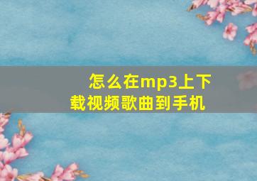 怎么在mp3上下载视频歌曲到手机