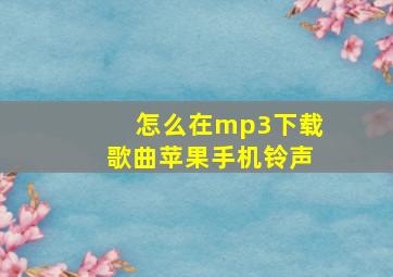 怎么在mp3下载歌曲苹果手机铃声