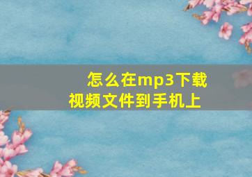 怎么在mp3下载视频文件到手机上