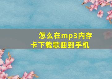 怎么在mp3内存卡下载歌曲到手机