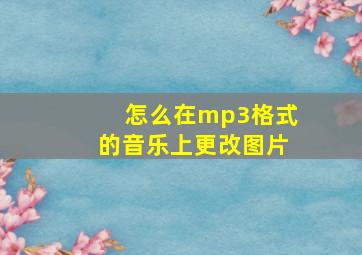 怎么在mp3格式的音乐上更改图片