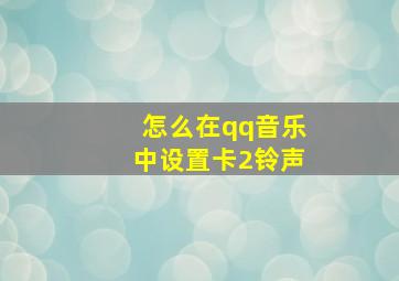 怎么在qq音乐中设置卡2铃声