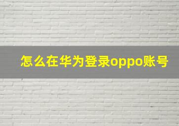 怎么在华为登录oppo账号