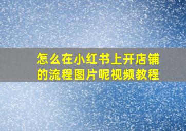 怎么在小红书上开店铺的流程图片呢视频教程