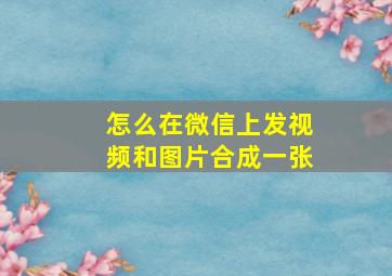 怎么在微信上发视频和图片合成一张