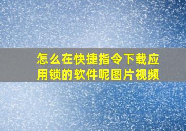 怎么在快捷指令下载应用锁的软件呢图片视频