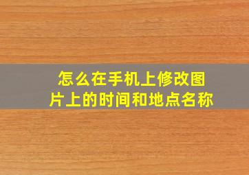 怎么在手机上修改图片上的时间和地点名称