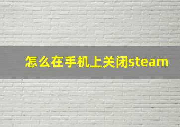 怎么在手机上关闭steam