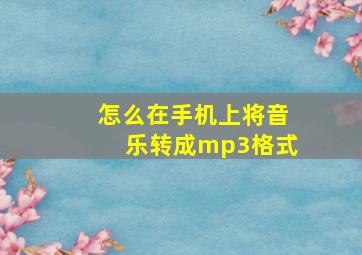 怎么在手机上将音乐转成mp3格式