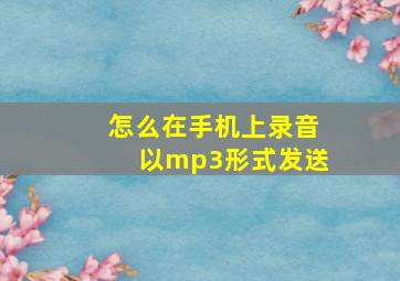 怎么在手机上录音以mp3形式发送