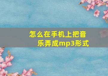 怎么在手机上把音乐弄成mp3形式