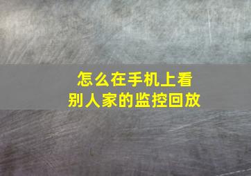 怎么在手机上看别人家的监控回放