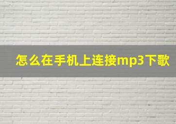 怎么在手机上连接mp3下歌