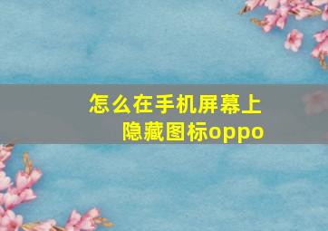 怎么在手机屏幕上隐藏图标oppo