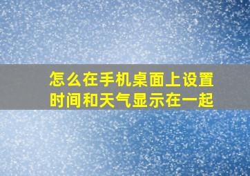 怎么在手机桌面上设置时间和天气显示在一起