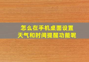 怎么在手机桌面设置天气和时间提醒功能呢