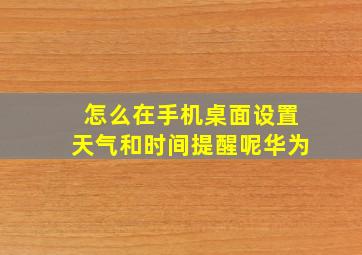 怎么在手机桌面设置天气和时间提醒呢华为