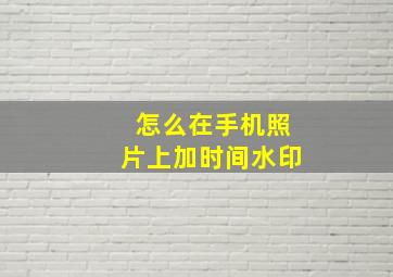 怎么在手机照片上加时间水印