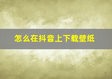 怎么在抖音上下载壁纸