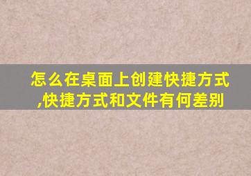 怎么在桌面上创建快捷方式,快捷方式和文件有何差别