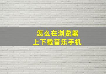 怎么在浏览器上下载音乐手机