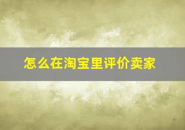 怎么在淘宝里评价卖家