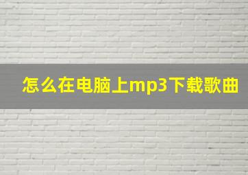 怎么在电脑上mp3下载歌曲