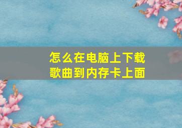 怎么在电脑上下载歌曲到内存卡上面