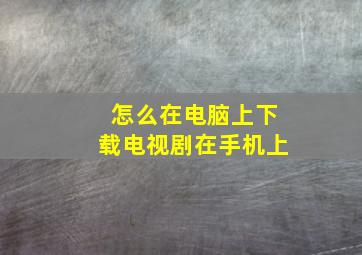 怎么在电脑上下载电视剧在手机上