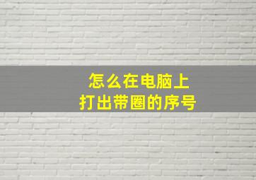 怎么在电脑上打出带圈的序号