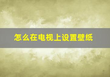 怎么在电视上设置壁纸