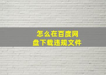 怎么在百度网盘下载违规文件